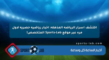 اكتشف أسرار الرياضة المذهلة: أخبار رياضية حصرية لأول مرة عبر موقع Sports-Leb المتخصص!